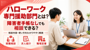 ハローワークの専門援助部門について、障害者手帳がなくても相談できることや就職相談・求人紹介・職場定着の支援内容を解説するアイキャッチ画像