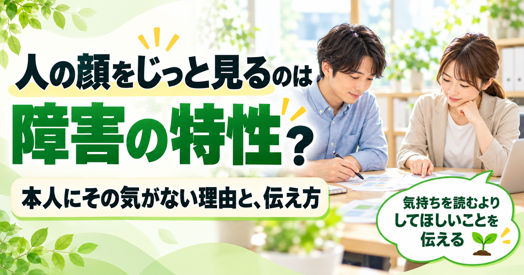 人の顔をじっと見る行動と障害の特性について解説する画像。明るいオフィスで資料を見ながら穏やかに話す男女と、具体的な伝え方を示す吹き出し